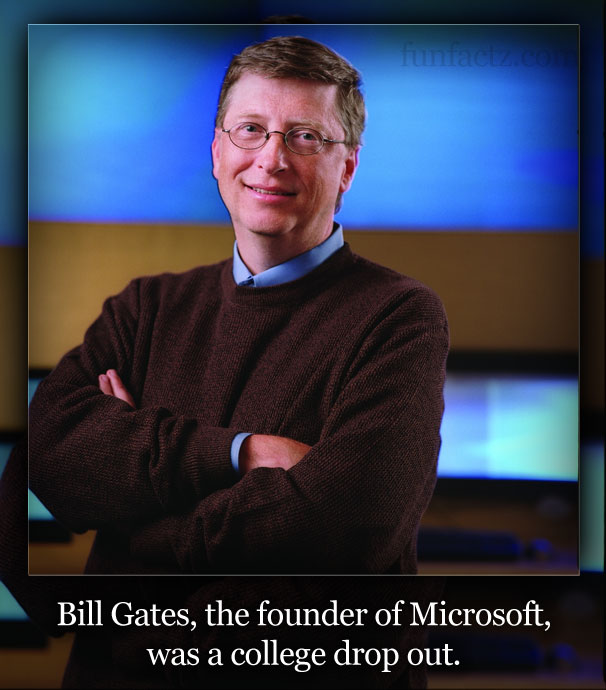 Bill Gates, the founder of Microsoft was a college drop out.