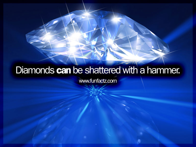 Diamonds can be shattered with a hammer.